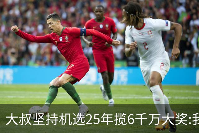 大叔坚持机选25年揽6千万大奖:我想买啥就买啥!