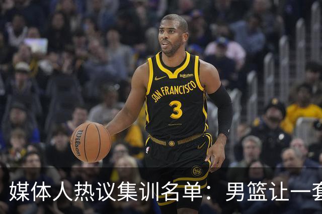 媒体人热议集训名单：男篮让一套首发 张镇麟缺席意外